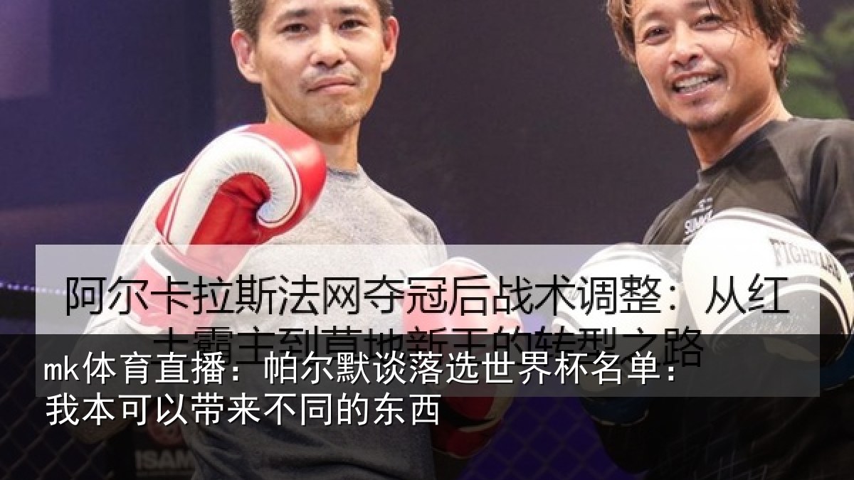 mk体育直播：帕尔默谈落选世界杯名单：我本可相关情况