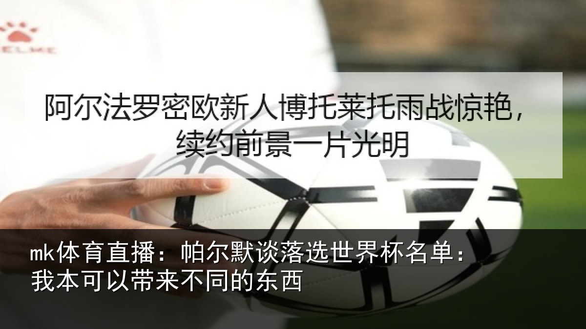 mk体育直播：帕尔默谈落选世界杯名单：我本可以带来不同的东西