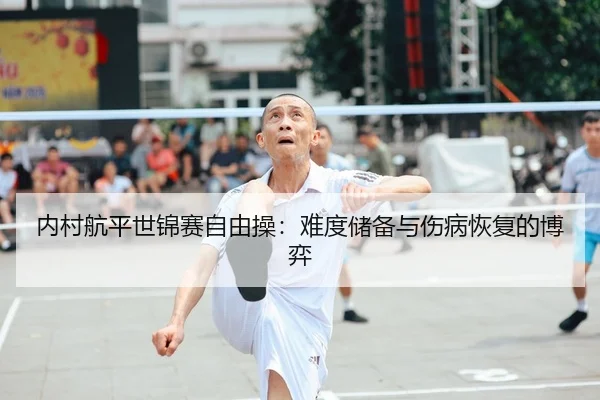 内村航平世锦赛自由操：难度储备与伤病恢复的博弈