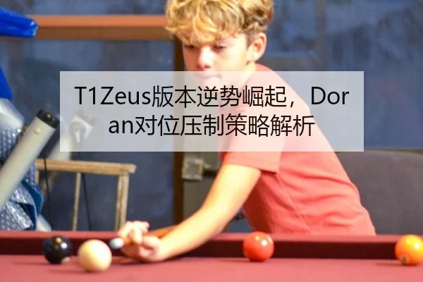 T1Zeus版本逆势崛起，Doran对位压制策略解析