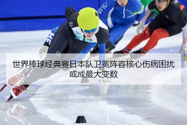 世界棒球经典赛日本队卫冕阵容核心伤病困扰或成最大变数