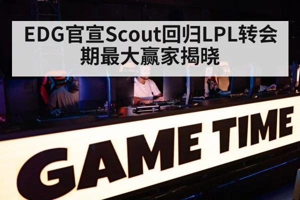 EDG官宣Scout回归LPL转会期最大赢家揭晓