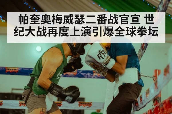 帕奎奥梅威瑟二番战官宣 世纪大战再度上演引爆全球拳坛