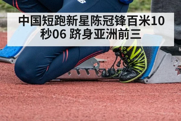 中国短跑新星陈冠锋百米10秒06 跻身亚洲前三