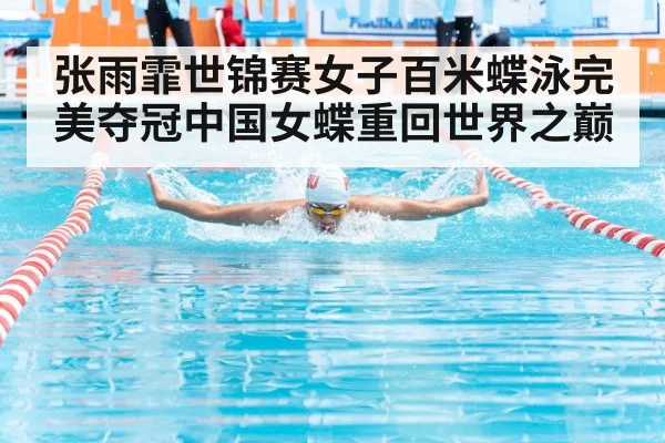 张雨霏世锦赛女子百米蝶泳完美夺冠中国女蝶重回世界之巅