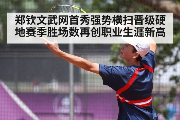 郑钦文武网首秀强势横扫晋级硬地赛季胜场数再创职业生涯新高