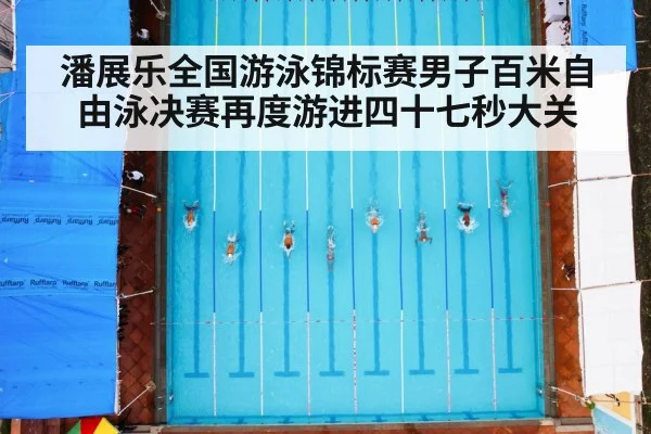潘展乐全国游泳锦标赛男子百米自由泳决赛再度游进四十七秒大关