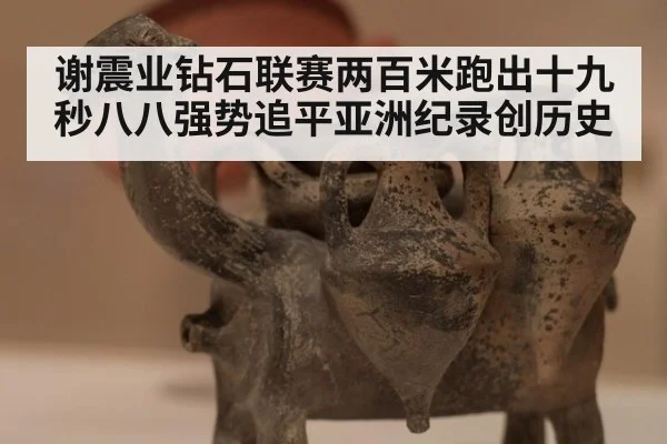 谢震业钻石联赛两百米跑出十九秒八八强势追平亚洲纪录创历史