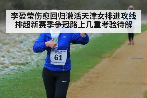 李盈莹伤愈回归激活天津女排进攻线 排超新赛季争冠路上几重考验待解